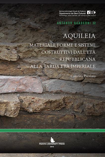 Aquileia. Materiali, forme e sistemi costruttivi dall'età repubblicana alla tarda età imperiale - Caterina Previato - copertina
