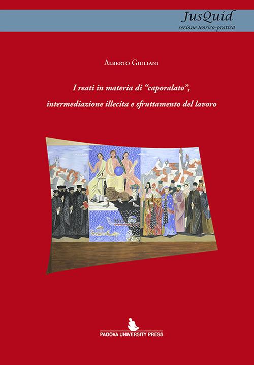 I reati in materia di «caporalato», intermediazione illecita e sfruttamento del lavoro - Alberto Giuliani - copertina