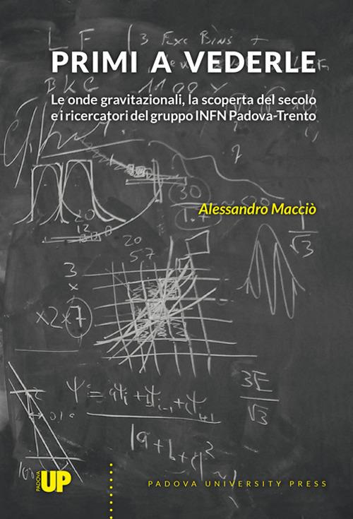 Primi a vederle. Le onde gravitazionali, la scoperta del secolo e i ricercatori del gruppo INFN Padova-Trento - Alessandro Macciò - copertina
