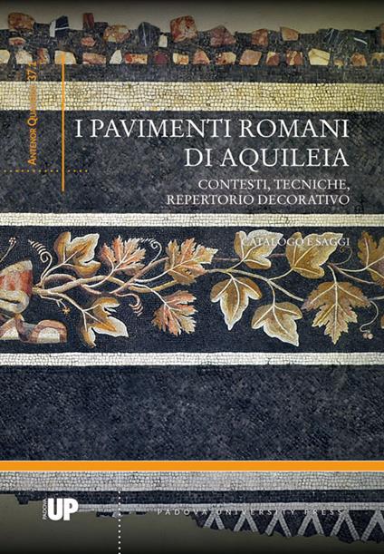 I pavimenti romani di Aquileia. Contesti, tecniche, repertorio decorativo. Catalogo e saggi - copertina