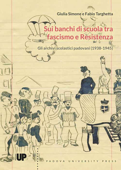 Sui banchi di scuola tra fascismo e Resistenza.. Gli archivi scolastici padovani (1938-1945) - Giulia Simone,Fabio Targhetta - copertina