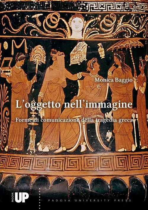 L' oggetto nell'immagine. Forme di comunicazione della tragedia greca - Monica Baggio - copertina