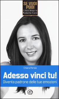 Adesso vinci tu! Diventa padrone delle tue emozioni - Chiara Persia - copertina