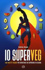 Io superveg. 100 ricette vegane per diventare un supereroe in cucina