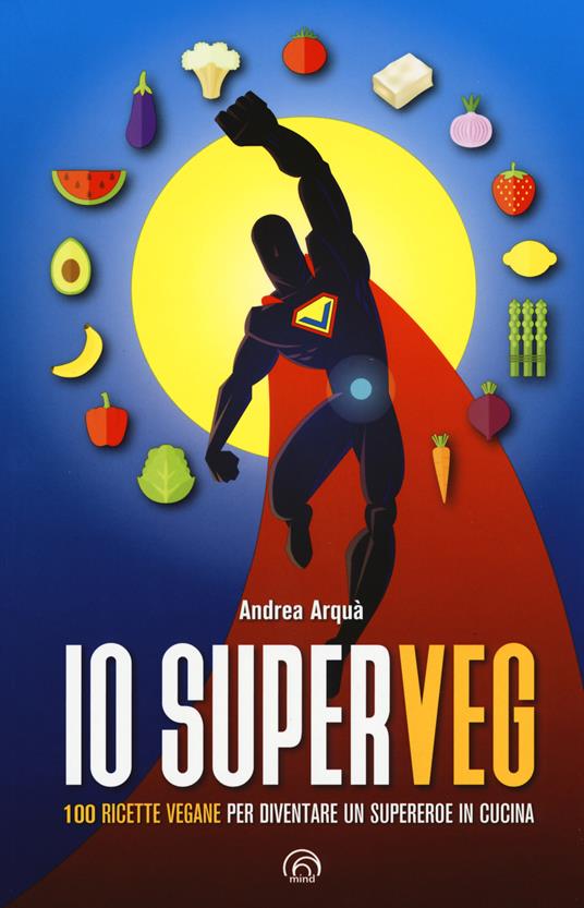Io superveg. 100 ricette vegane per diventare un supereroe in cucina - Andrea Arquà - copertina