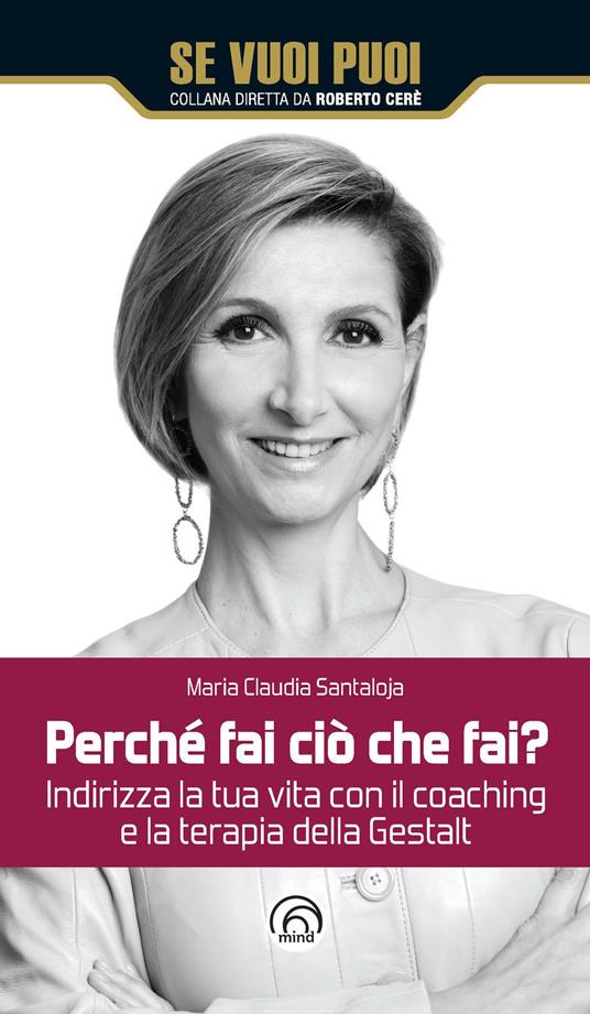 Perché fai ciò che fai? Indirizza la tua vita con il coaching e la terapia della Gestalt - Maria Claudia Santaloja - copertina