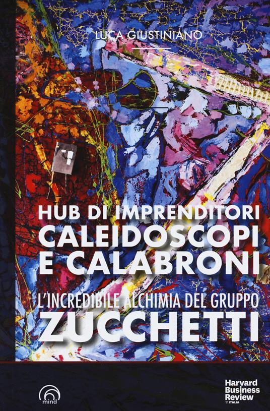 L'incredibile alchimia del gruppo Zucchetti. Hub di imprenditori, caleidoscopi e calabroni - Luca Giustiniano - copertina