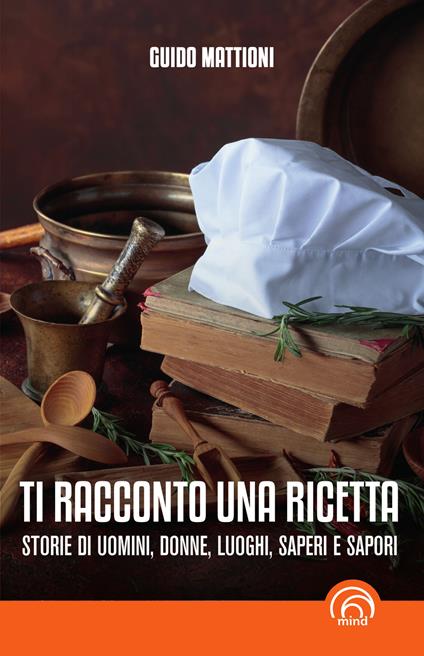 Ti racconto una ricetta. Storie di uomini, donne, luoghi, saperi e sapori - Guido Mattioni - copertina