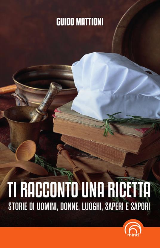 Ti racconto una ricetta. Storie di uomini, donne, luoghi, saperi e sapori - Guido Mattioni - copertina