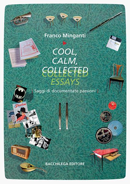 Cool, calm, collected essays. Saggi di documentate passioni. Ediz. italiana e inglese - Franco Minganti - copertina