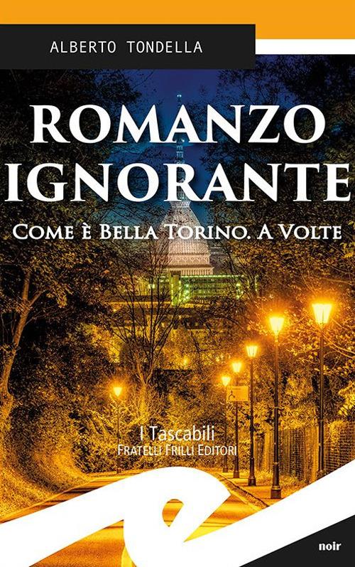 Romanzo ignorante. Come è bella Torino. A volte - Alberto Tondella - copertina