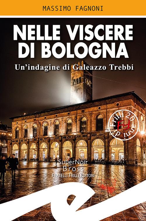 Nelle viscere di Bologna. Un'indagine di Galeazzo Trebbi - Massimo Fagnoni - copertina