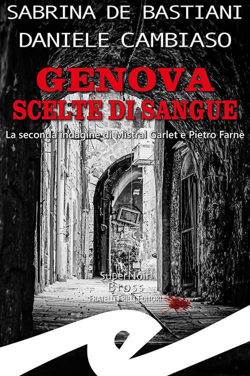 Genova. Scelte di sangue. La seconda indagine di Mistral Garlet e Pietro Farnè - Sabrina De Bastiani,Daniele Cambiaso - copertina