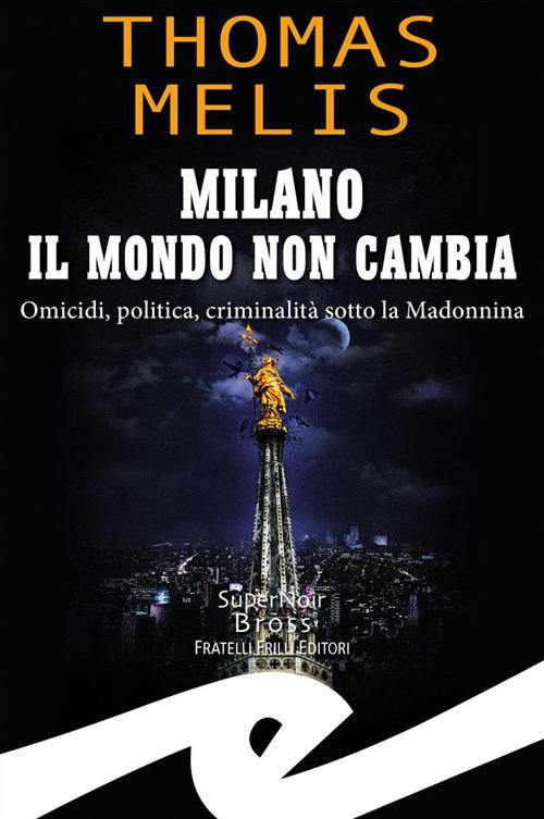 Milano il mondo non cambia. Omicidi, politica, criminalità sotto la Madonnina - Thomas Melis - ebook