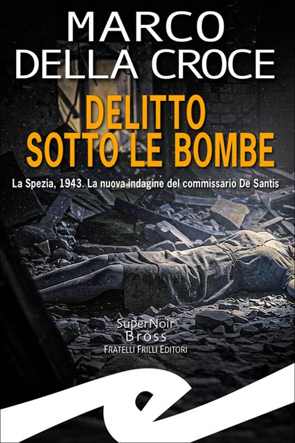 Delitto sotto le bombe. La Spezia, 1943. La nuova indagine del commissario De Santis - Marco Della Croce - copertina