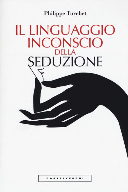 Il linguaggio inconscio della seduzione - Philippe Turchet - copertina