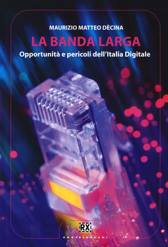La banda larga. Opportunità e pericoli dell'Italia digitale - Maurizio M. Dècina - copertina