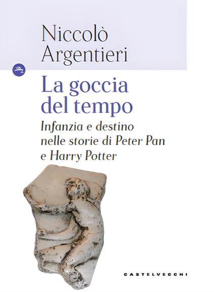 La goccia del tempo. Infanzia e destino nelle storie di Peter Pan e Harry Potter - Niccolò Argentieri - copertina