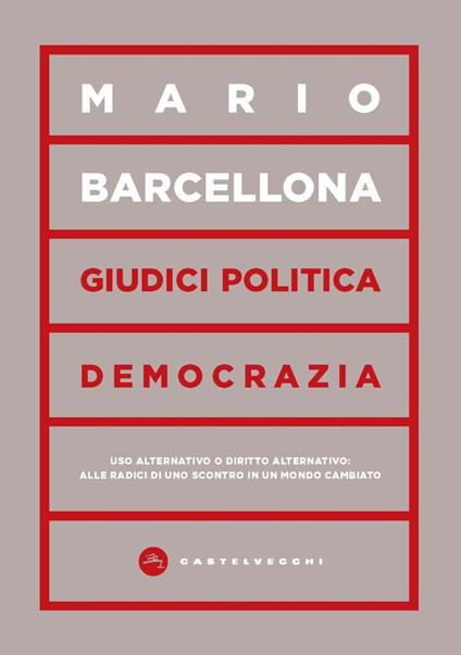 Giudici, politica, democrazia. Uso alternativo o diritto alternativo: alle radici di uno scontro in un mondo cambiato - Mario Barcellona - copertina
