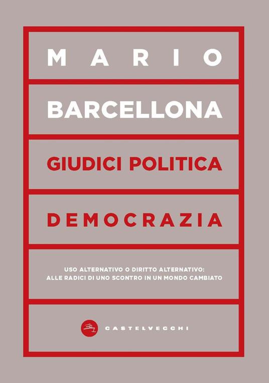 Giudici, politica, democrazia. Uso alternativo o diritto alternativo: alle radici di uno scontro in un mondo cambiato - Mario Barcellona - copertina