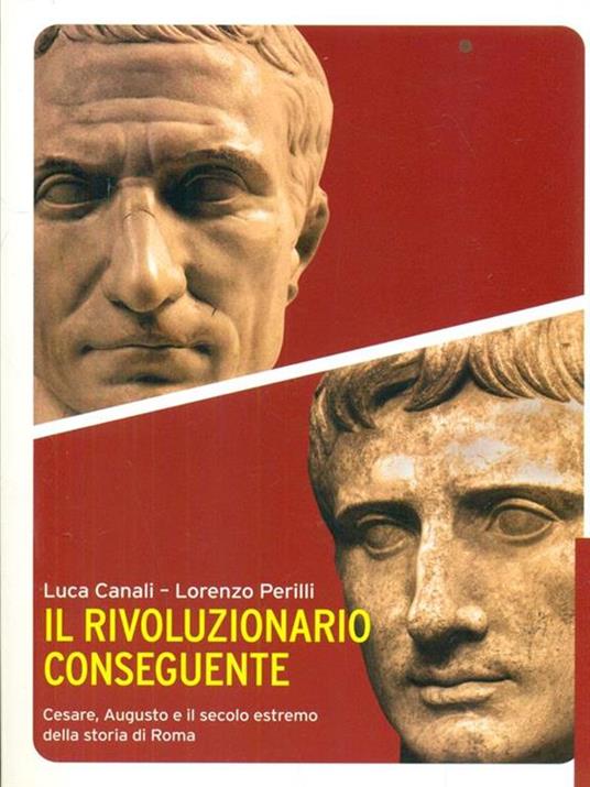 Il rivoluzionario conseguente. Cesare, Augusto e il secolo estremo della storia di Roma - Luca Canali,Lorenzo Perilli - 5