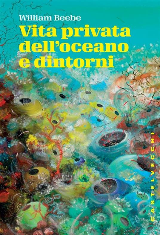 Vita privata dell'oceano e dintorni - William Beebe,Carlo Coardi - ebook