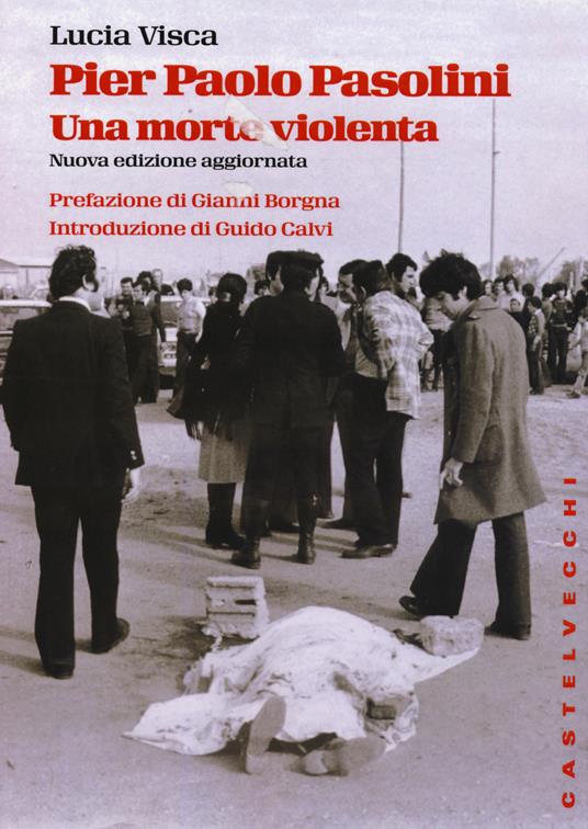 Pier Paolo Pasolini. Una morte violenta. In diretta dalla scena del delitto, le verità nascoste su uno degli episodi più oscuri nella storia d'Italia - Lucia Visca - 4