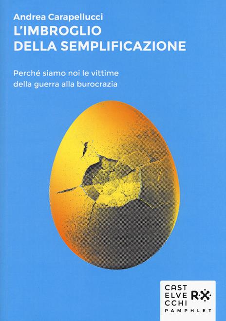 L'imbroglio della semplificazione. Perché siamo noi le vittime della guerra alla burocrazia - Andrea Carapellucci - 5