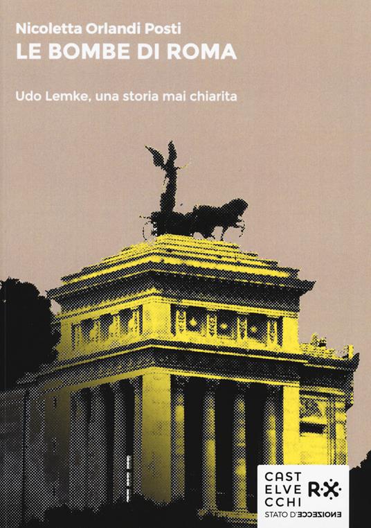 Le bombe di Roma. Udo Lemke, una storia mai chiarita - Nicoletta Orlandi Posti - copertina