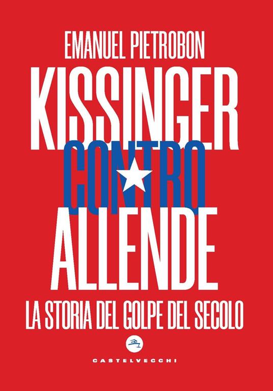 Kissinger contro Allende. La storia del golpe del secolo - Emanuel Pietrobon - copertina