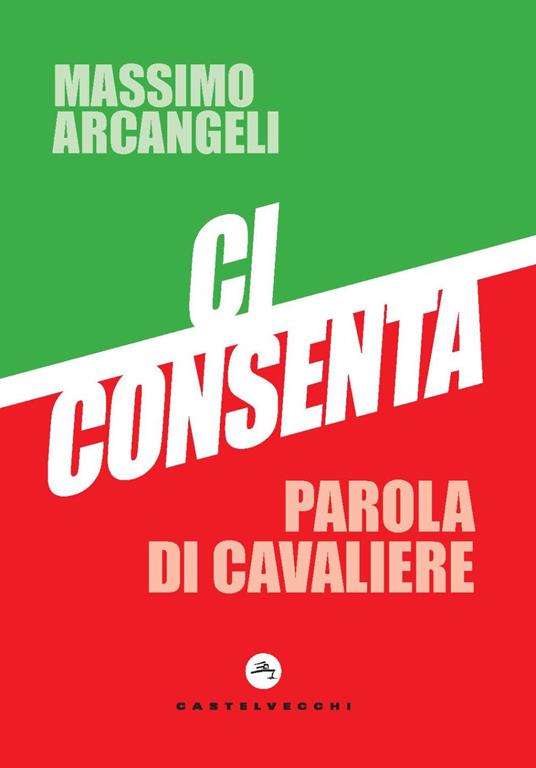 Ci consenta. Parola di Cavaliere - Massimo Arcangeli - copertina