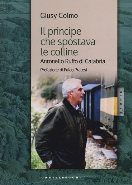 Il principe che spostava le colline. Antonello Ruffo di Calabria - Giusy Colmo - copertina