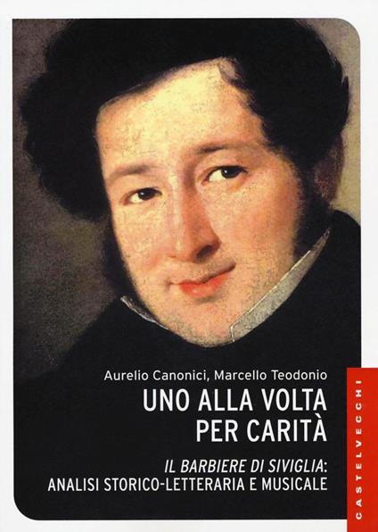 Uno alla volta per carità. «Il barbiere di Siviglia»: analisi storico-letteraria e musicale. Ediz. illustrata - Aurelio Canonici,Marcello Teodonio - copertina