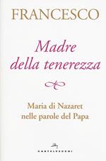 Madre della tenerezza. Maria di Nazareth nelle parole del papa