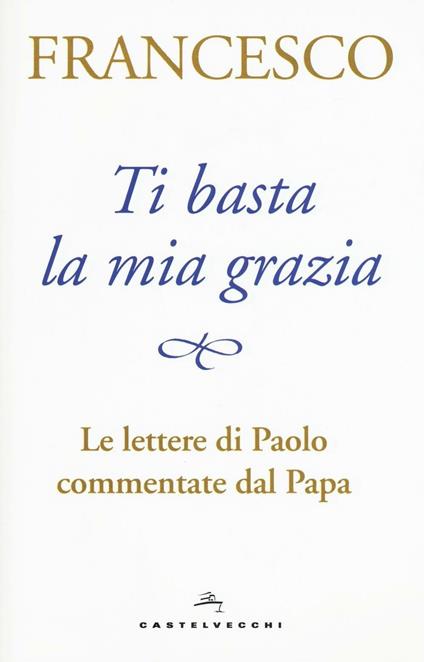 Ti basta la mia grazia. Le lettere di Paolo commentate dal Papa - Francesco (Jorge Mario Bergoglio) - copertina