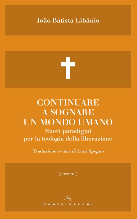 Continuare a sognare un mondo umano. Nuovi paradigmi per la teologia della liberazione - João Batista Libânio,Luca Spegne - ebook