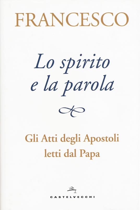 Lo spirito e la parola. Gli Atti degli apostoli letti dal papa - Francesco (Jorge Mario Bergoglio) - copertina