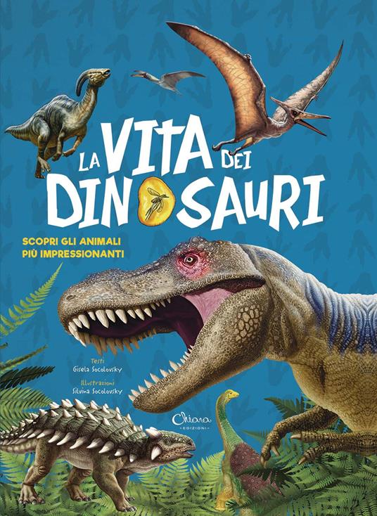 La vita dei dinosauri. Scopri gli animali più impressionanti - Gisela Socolovsky - copertina