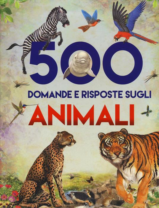 500 domande e risposte sugli animali - Francisco Arredondo,Juan Xarrié - copertina