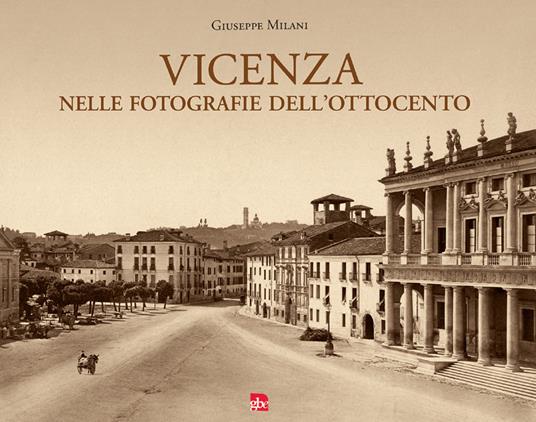 Vicenza nelle fotografie dell'Ottocento. Ediz. illustrata - Giuseppe Milani - copertina