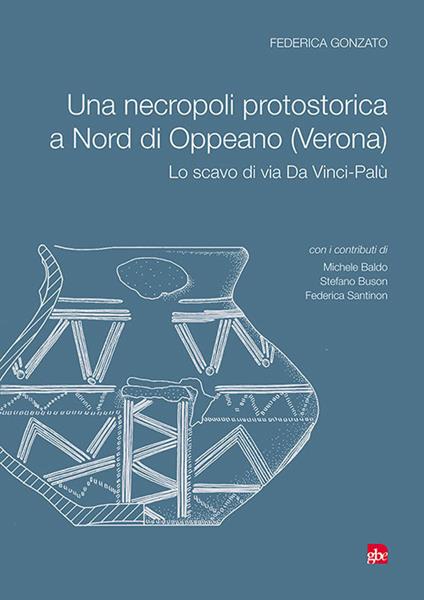 Una necropoli protostorica a Nord di Oppeano (Verona). Lo scavo di via Da Vinci-Palù - Federica Gonzato - copertina
