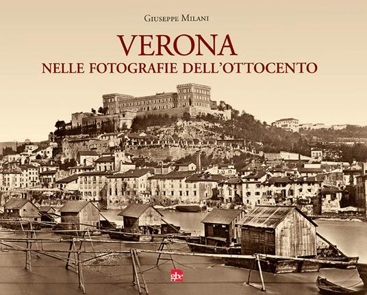 Verona nelle fotografie dell'Ottocento. Ediz. illustrata - Giuseppe Milani - copertina