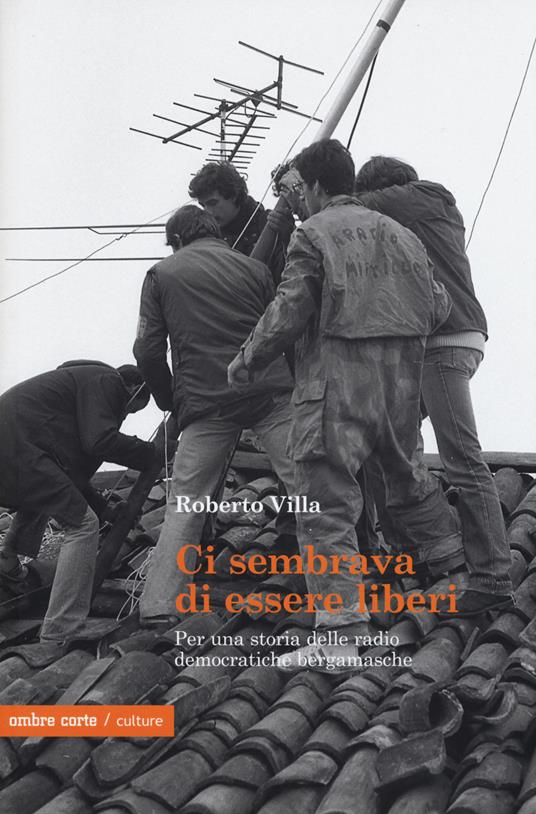 Ci sembrava di essere liberi. Per una storia delle radio democratiche bergamasche - Roberto Villa - copertina