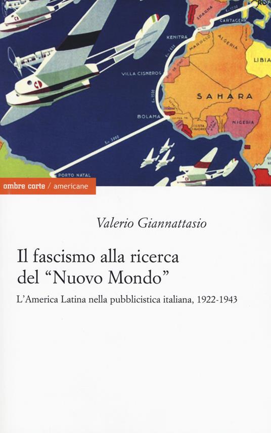 Il fascismo alla ricerca del «nuovo mondo». L'America Latina nella pubblicistica italiana, 1922-1943 - Valerio Giannattasio - copertina