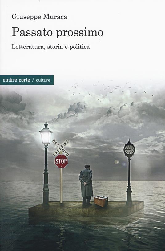 Passato prossimo. Letteratura, storia e politica - Giuseppe Muraca - copertina