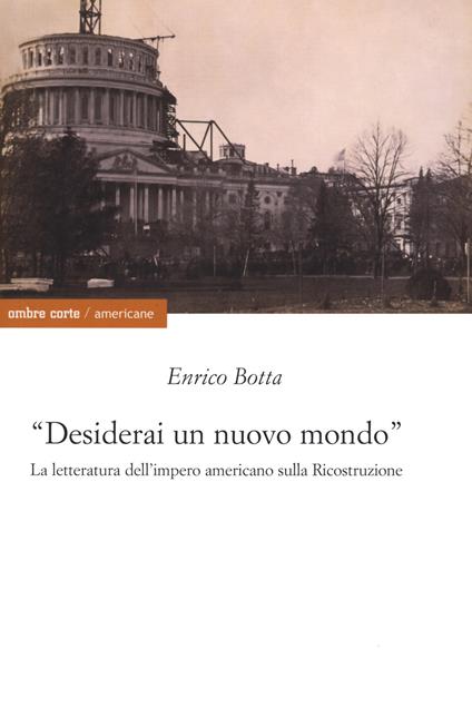 «Desidererai un mondo nuovo». La letteratura dell'impero americano sulla ricostruzione - Enrico Botta - copertina