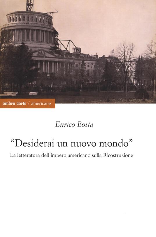 «Desidererai un mondo nuovo». La letteratura dell'impero americano sulla ricostruzione - Enrico Botta - copertina