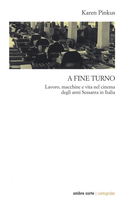 A fine turno. Lavoro, macchine e vita nel cinema degli anni Sessanta in Italia - Karen Pinkus - copertina