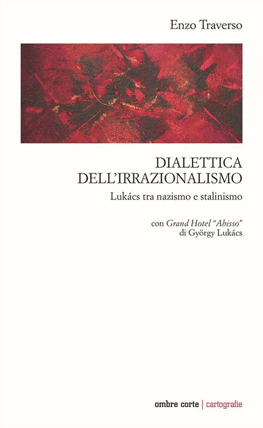 Dialettica dell’irrazionalismo. Lukács tra nazismo e stalinismo. Con Grand Hotel «Abisso» di György Lukács - Enzo Traverso - copertina