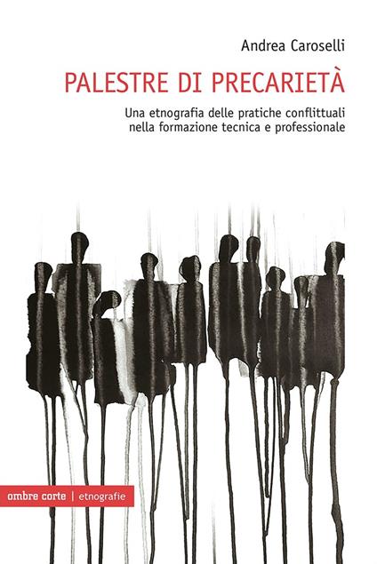 Palestre di precarietà. Una etnografia delle pratiche conflittuali nella formazione tecnica e professionale - Andrea Caroselli - copertina